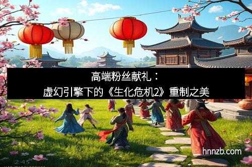 高端粉丝献礼：虚幻引擎下的《生化危机2》重制之美