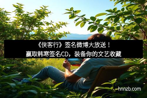 《侠客行》签名微博大放送！赢取韩寒签名CD，装备你的文艺收藏